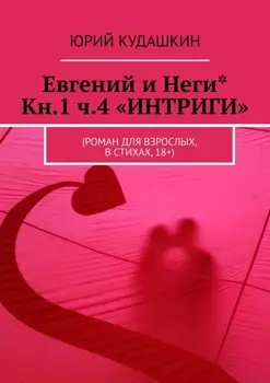 Евгений и Неги* Кн.1 ч.4 «Интриги». (Роман для взрослых, в стихах, 18+)