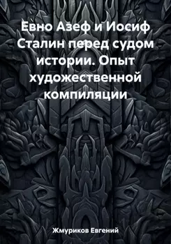 Евно Азеф и Иосиф Сталин перед судом истории. Опыт художественной компиляции