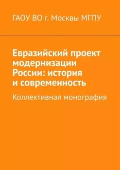 Евразийский проект модернизации России: история и современность. Коллективная монография