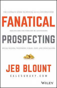 Fanatical Prospecting. The Ultimate Guide to Opening Sales Conversations and Filling the Pipeline by Leveraging Social Selling, Telephone, Email, Text, and Cold Calling