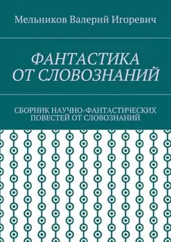 Фантастика от словознаний. Сборник научно-фантастических повестей от словознаний