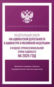 Федеральный закон «Об адвокатской деятельности и адвокатуре в Российской Федерации» и Кодекс профессиональной этики адвоката на 2025 год