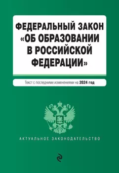 Федеральный закон «Об образовании в Российской Федерации». Текст с последними изменениями и дополнениями на 2024 год
