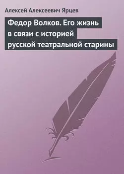 Федор Волков. Его жизнь в связи с историей русской театральной старины