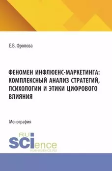 Феномен инфлюенс-маркетинга: комплексный анализ стратегий, психологии и этики цифрового влияния. (Аспирантура, Бакалавриат, Магистратура). Монография.