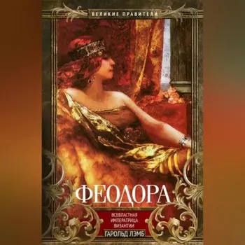 Феодора. Всевластная императрица Византии