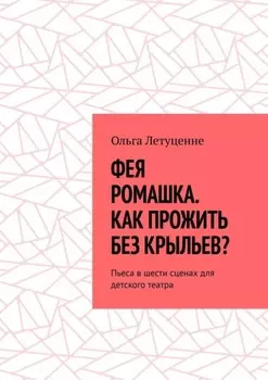 Фея Ромашка. Как прожить без крыльев? Пьеса в шести сценах для детского театра