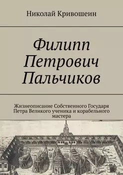 Филипп Петрович Пальчиков. Жизнеописание собственного государя Петра Великого ученика и корабельного мастера