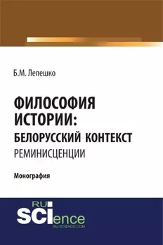 Философия истории: белорусский контекст. Реминисценции. (Аспирантура, Бакалавриат, Магистратура, Специалитет). Монография.