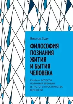 Философия познания жития и бытия человека. Книга 4. Аспекты познания времени и пустоты пространства вечности