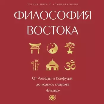 Философия Востока: с пояснениями и комментариями. От Лао-Цзы и Конфуция до кодекса самураев «Бусидо»