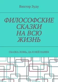 Философские сказки на всю жизнь. Сказка ложь, да в ней намек