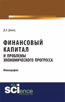 Финансовый капитал и проблемы экономического прогресса. (Специалитет). Монография.