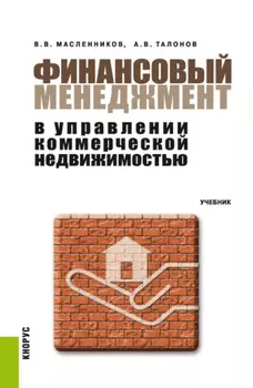 Финансовый менеджмент в управлении коммерческой недвижимостью. (Аспирантура, Бакалавриат, Магистратура). Учебник.