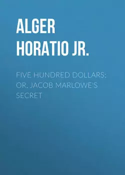 Five Hundred Dollars; or, Jacob Marlowe's Secret