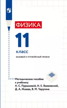 Физика. 11 класс. Базовый и углублённый уровни. Методическое пособие к учебнику Н. С. Пурышевой, Н. Е. Важеевской, Д. А. Исаева, В. М. Чаругина