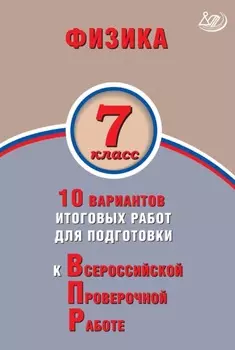 Физика. 7 класс. 10 вариантов итоговых работ для подготовки к Всероссийской проверочной работе