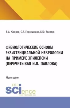 Физиологические основы экзистенциальной неврологии на примере эпилепсии (перечитывая И.П. Павлова). (Аспирантура, Магистратура). Монография.
