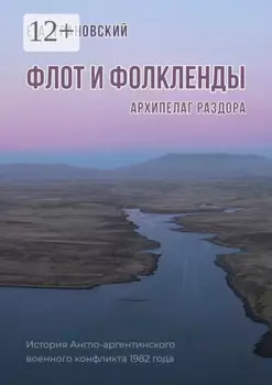 Флот и Фолкленды. Архипелаг раздора. История Англо-аргентинского военного конфликта 1982 года