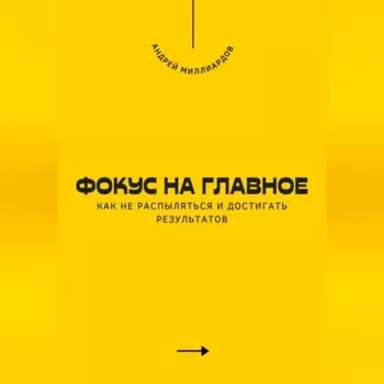 Фокус на главное. Как не распыляться и достигать результатов