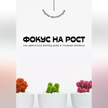 Фокус на рост. Как двигаться вперёд даже в трудные времена