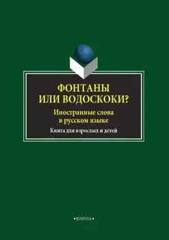 Фонтаны или водоскоки? Иностранные слова в русском языке. Книга для взрослых и детей