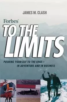 Forbes To The Limits. Pushing Yourself to the Edge--in Adventure and in Business