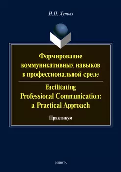 Формирование коммуникативных навыков в профессиональной среде / Facilitating Professional Communication: a Practical Approach