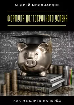 Формула долгосрочного успеха. Как мыслить наперёд