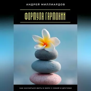 Формула гармонии. Как научиться жить в мире с собой и другими