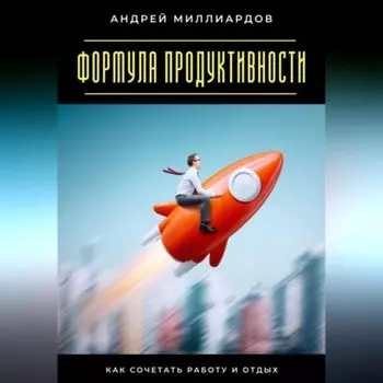 Формула продуктивности. Как сочетать работу и отдых