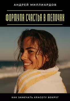 Формула счастья в мелочах. Как замечать красоту вокруг