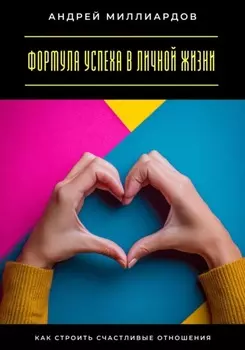 Формула успеха в личной жизни. Как строить счастливые отношения