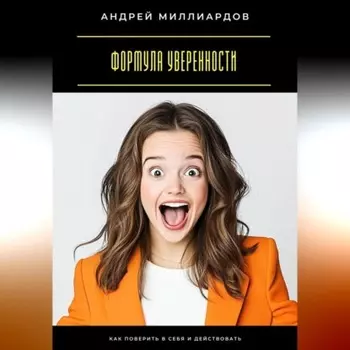 Формула уверенности. Как поверить в себя и действовать