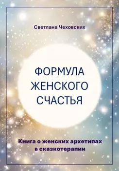 Формула женского счастья. Книга о женских архетипах в сказкотерапии