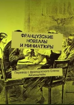 Французские новеллы и миниатюры. Перевод с французского Елены Айзенштейн