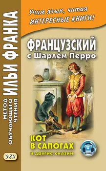 Французский с Шарлем Перро. Кот в сапогах и другие сказки (из сборника «Сказки матушки Гусыни») / Charles Perrault. Contes de ma M?re l’Oye