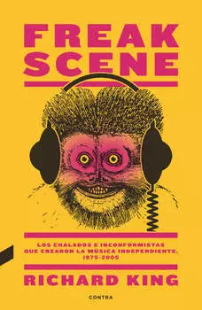 Freak Scene: Los chalados e inconformistas que crearon la m?sica independiente, 1975-2005