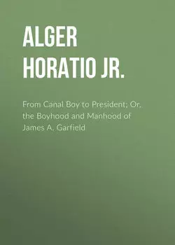 From Canal Boy to President; Or, the Boyhood and Manhood of James A. Garfield