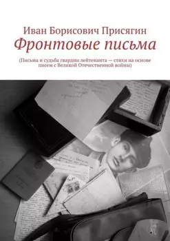 Фронтовые письма. (Письма и судьба гвардии лейтенанта – стихи на основе писем с Великой Отечественной войны)
