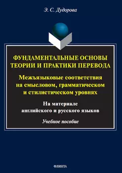 Фундаментальные основы теории и практики перевода. Межъязыковые соответствия на смысловом, грамматическом и стилистическом уровнях (на материале английского и русского языков)