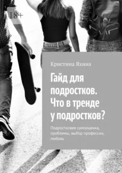 Гайд для подростков. Что в тренде у подростков? Подростковая самооценка, проблемы, выбор профессии, любовь