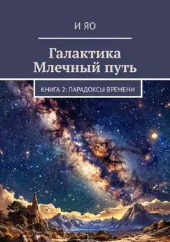 Галактика Млечный путь. Книга 2: Парадоксы времени