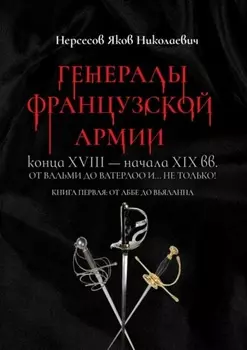 Генералы французской армии конца XVIII – начала XIX вв.: от Вальми до Ватерлоо и… не только! Книга первая: от Аббе до Вьяланна
