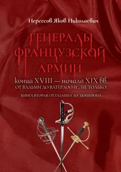 Генералы французской армии конца XVIII – начала XIX вв.: от Вальми до Ватерлоо и… не только! Книга вторая: от Газана до Дюшерона