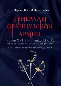 Генералы французской армии конца XVIII – начала XIX вв.: от Вальми до Ватерлоо и… не только! Книга третья: от Ержмановского до Лаюра