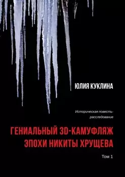 Гениальный 3D-камуфляж эпохи Никиты Хрущева. Историческая повесть-расследование. Том 1
