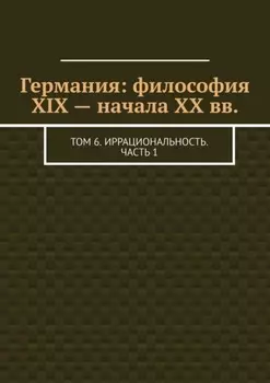 Германия: философия XIX – начала XX вв. Том 6. Иррациональность. Часть 1