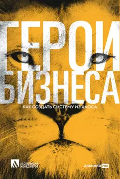 Герои бизнеса. Как создать систему из хаоса