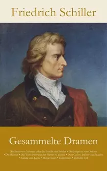 Gesammelte Dramen: Die Braut von Messina oder die feindlichen Br?der • Die Jungfrau von Orleans • Die R?uber • Die Ve...